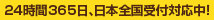 24時間365日、日本全国受付対応中！