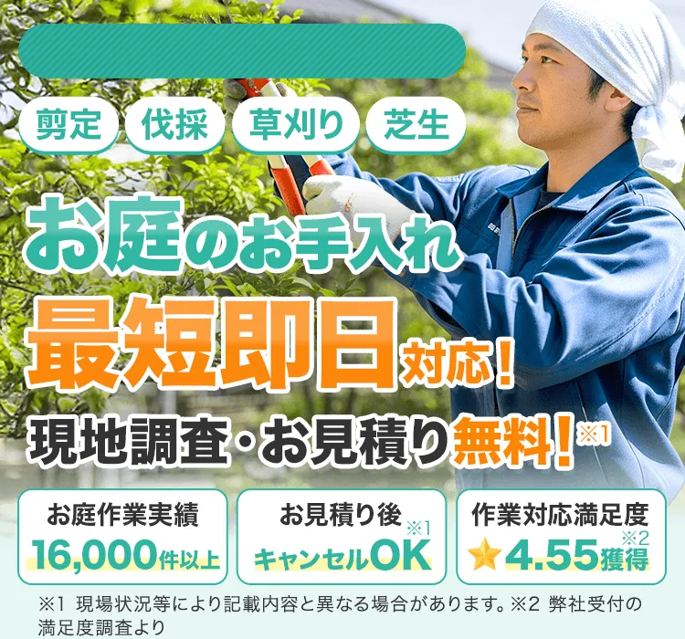 剪定、伐採、草刈り、芝生。お庭のお手入れ最短即日対応！現地調査・お見積り無料！お庭作業実績16000件以上、お見積り後キャンセルOK、作業対応満足度4.55獲得。