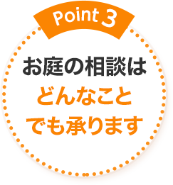 Point3 お庭の相談はどんなことでも承ります